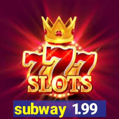 subway 1.99